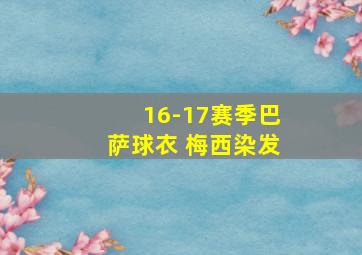 16-17赛季巴萨球衣 梅西染发